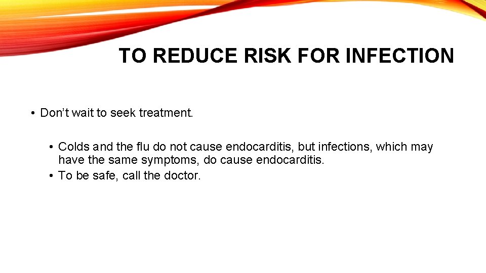 TO REDUCE RISK FOR INFECTION • Don’t wait to seek treatment. • Colds and