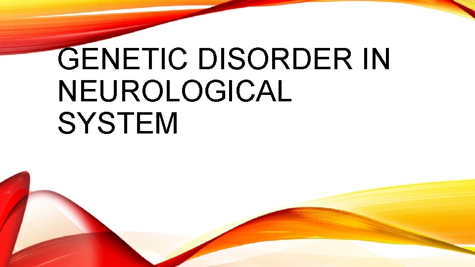 GENETIC DISORDER IN NEUROLOGICAL SYSTEM 