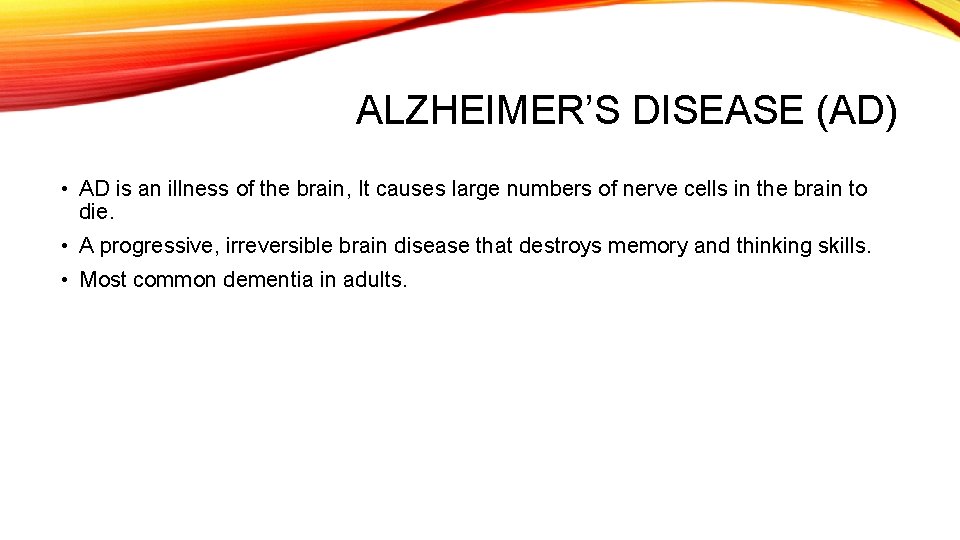 ALZHEIMER’S DISEASE (AD) • AD is an illness of the brain, It causes large