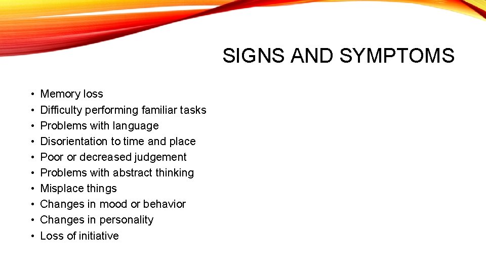 SIGNS AND SYMPTOMS • • • Memory loss Difficulty performing familiar tasks Problems with