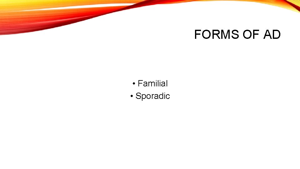 FORMS OF AD • Familial • Sporadic 