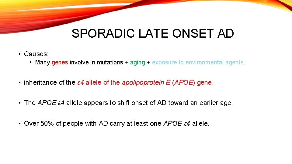 SPORADIC LATE ONSET AD • Causes: • Many genes involve in mutations + aging