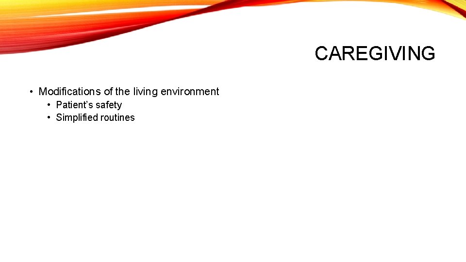 CAREGIVING • Modifications of the living environment • Patient’s safety • Simplified routines 