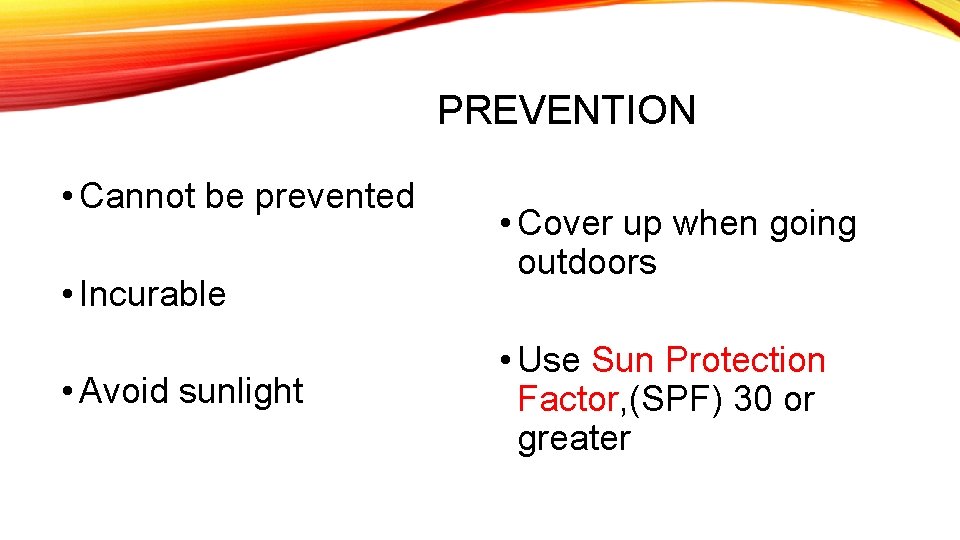 PREVENTION • Cannot be prevented • Incurable • Avoid sunlight • Cover up when