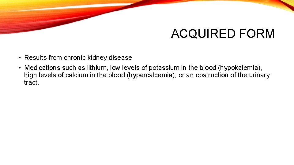 ACQUIRED FORM • Results from chronic kidney disease • Medications such as lithium, low