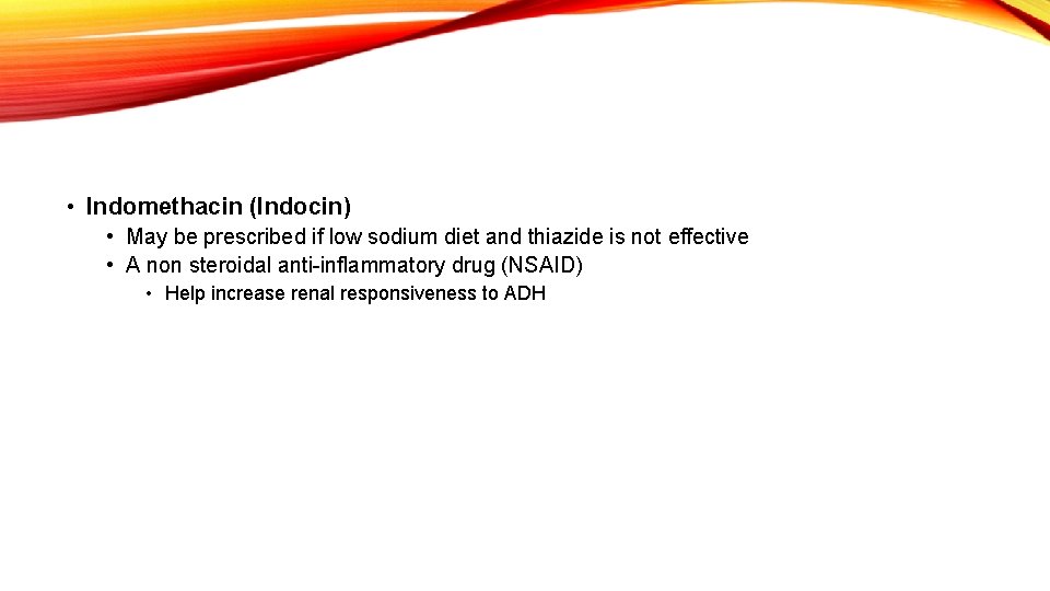  • Indomethacin (Indocin) • May be prescribed if low sodium diet and thiazide