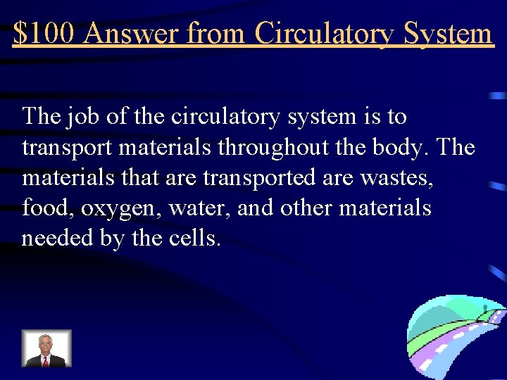 $100 Answer from Circulatory System The job of the circulatory system is to transport