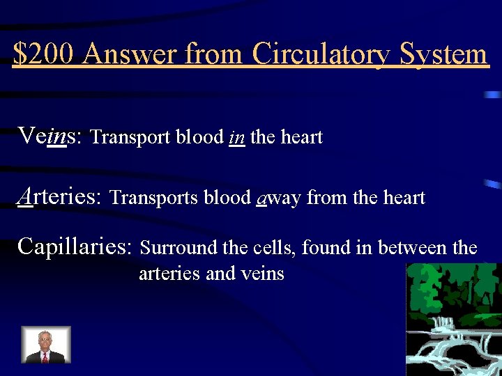 $200 Answer from Circulatory System Veins: Transport blood in the heart Arteries: Transports blood