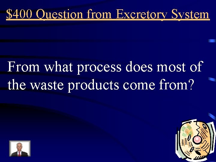 $400 Question from Excretory System From what process does most of the waste products