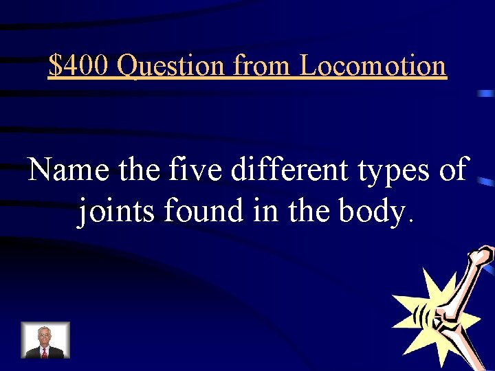 $400 Question from Locomotion Name the five different types of joints found in the