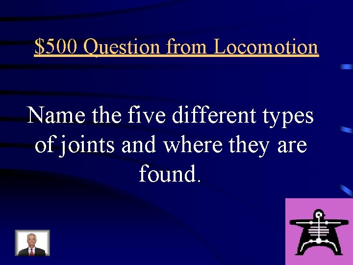 $500 Question from Locomotion Name the five different types of joints and where they