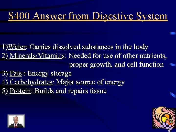 $400 Answer from Digestive System 1)Water: Carries dissolved substances in the body 2) Minerals/Vitamins:
