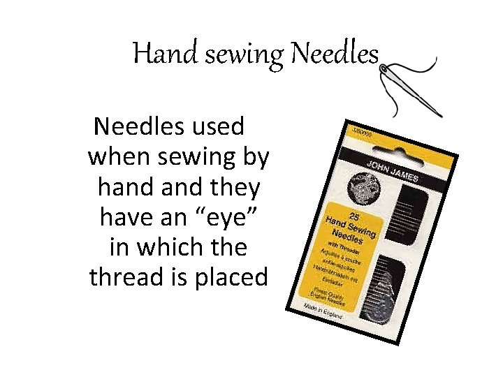 Hand sewing Needles used when sewing by hand they have an “eye” in which