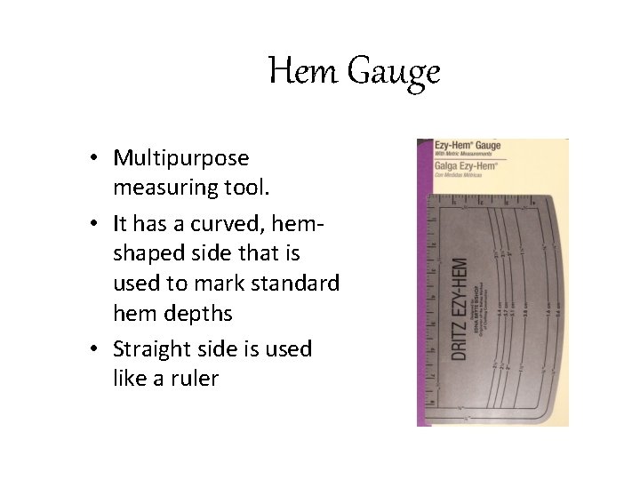 Hem Gauge • Multipurpose measuring tool. • It has a curved, hemshaped side that