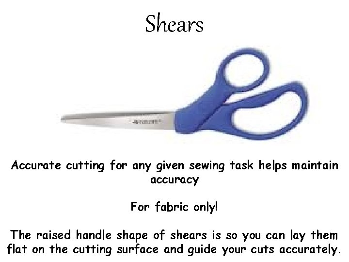 Shears Accurate cutting for any given sewing task helps maintain accuracy For fabric only!