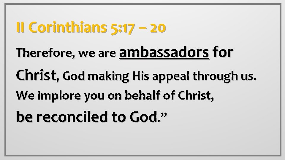 II Corinthians 5: 17 – 20 Therefore, we are ambassadors for Christ, God making