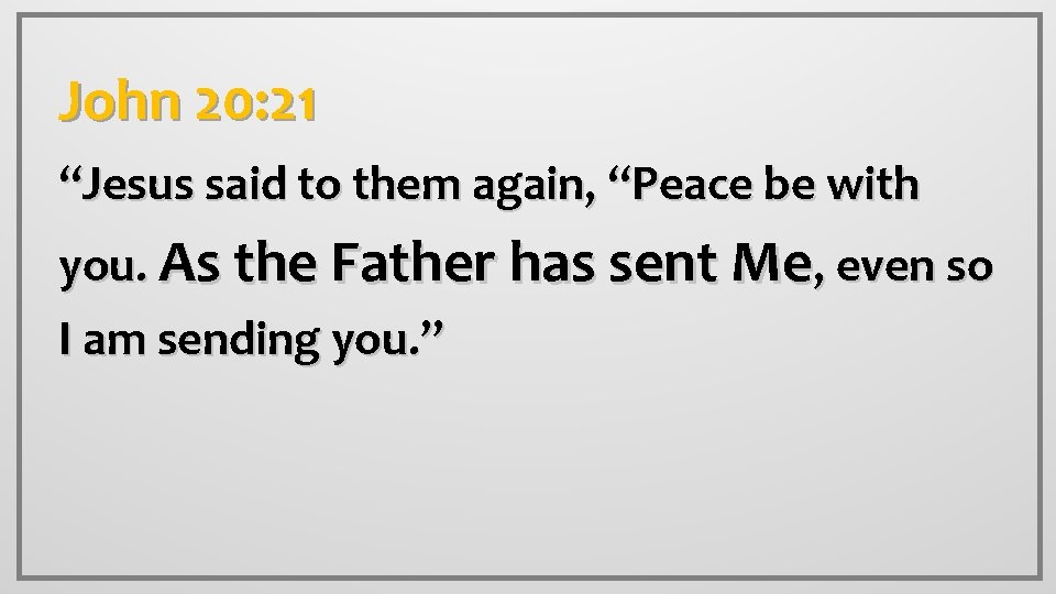 John 20: 21 “Jesus said to them again, “Peace be with you. As the