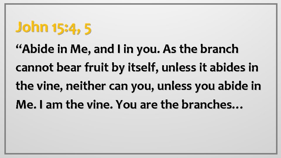 John 15: 4, 5 “Abide in Me, and I in you. As the branch