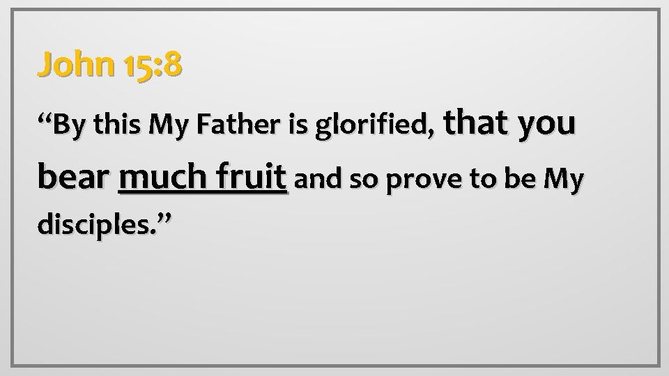 John 15: 8 “By this My Father is glorified, that you bear much fruit