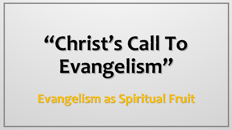 “Christ’s Call To Evangelism” Evangelism as Spiritual Fruit 