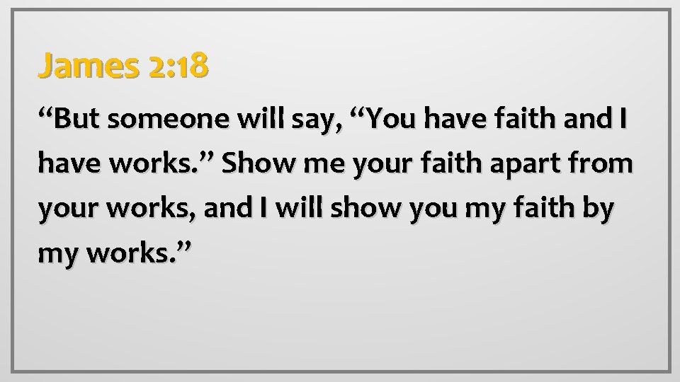 James 2: 18 “But someone will say, “You have faith and I have works.