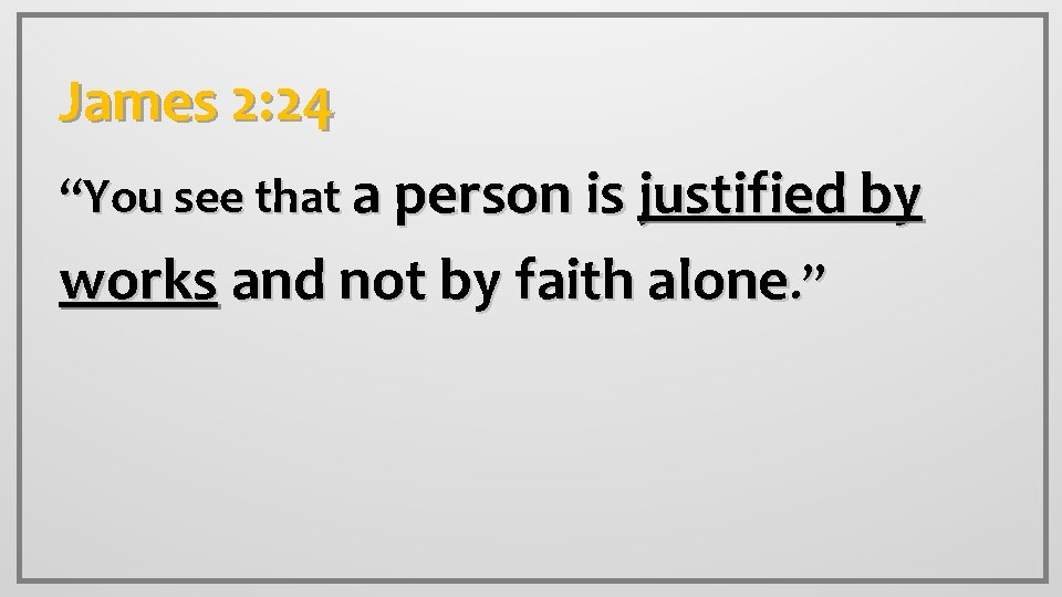 James 2: 24 “You see that a person is justified by works and not