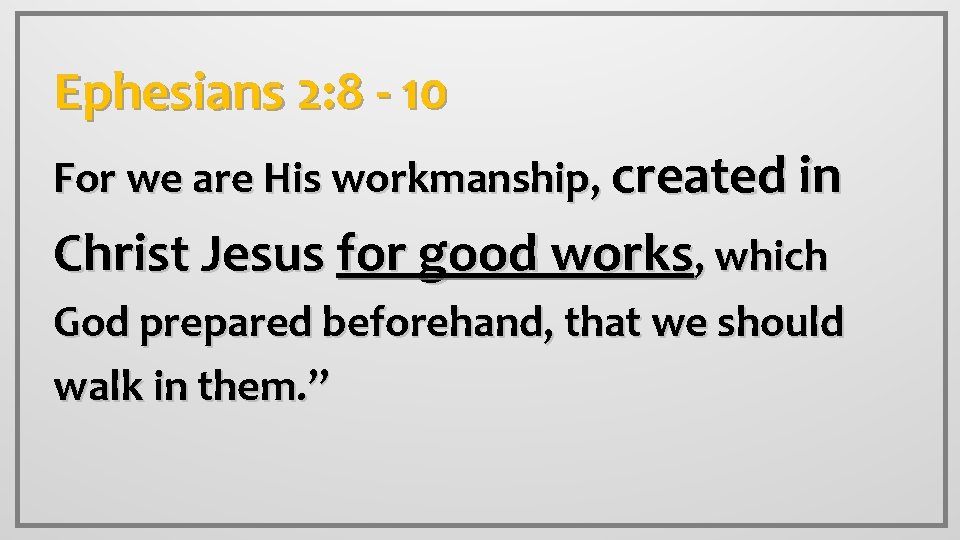 Ephesians 2: 8 - 10 For we are His workmanship, created in Christ Jesus