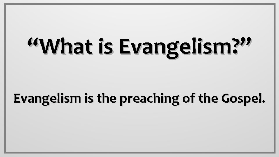 “What is Evangelism? ” Evangelism is the preaching of the Gospel. 