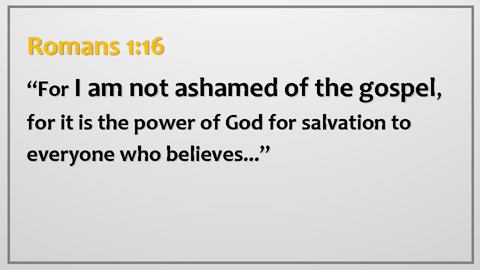 Romans 1: 16 “For I am not ashamed of the gospel, for it is