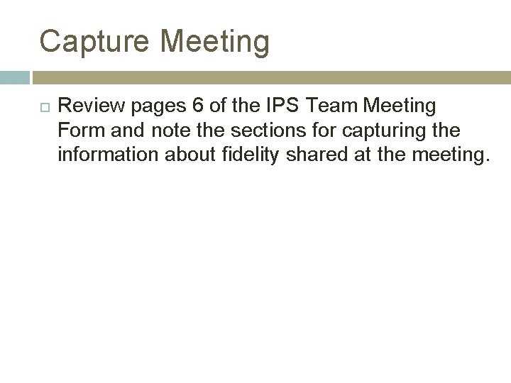 Capture Meeting Review pages 6 of the IPS Team Meeting Form and note the