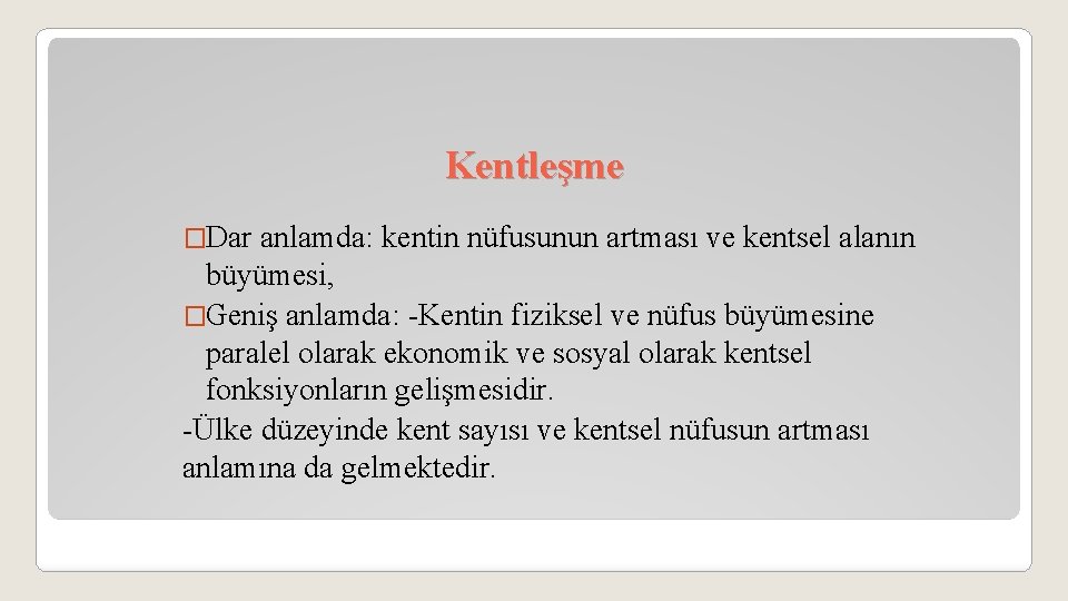 Kentleşme �Dar anlamda: kentin nüfusunun artması ve kentsel alanın büyümesi, �Geniş anlamda: -Kentin fiziksel