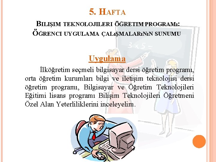 5. HAFTA BILIŞIM TEKNOLOJILERI ÖĞRETIM PROGRAMı: ÖĞRENCI UYGULAMA ÇALıŞMALARıNıN SUNUMU Uygulama İlköğretim seçmeli bilgisayar