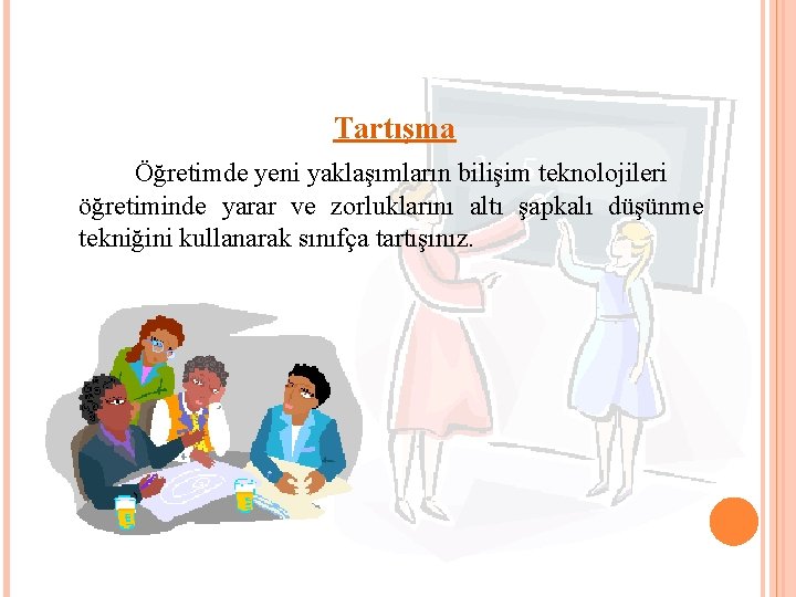 Tartışma Öğretimde yeni yaklaşımların bilişim teknolojileri öğretiminde yarar ve zorluklarını altı şapkalı düşünme tekniğini