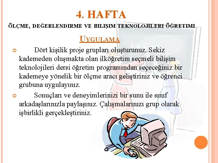 4. HAFTA ÖLÇME, DEĞERLENDIRME VE BILIŞIM TEKNOLOJILERI ÖĞRETIMI UYGULAMA Dört kişilik proje grupları oluşturunuz.