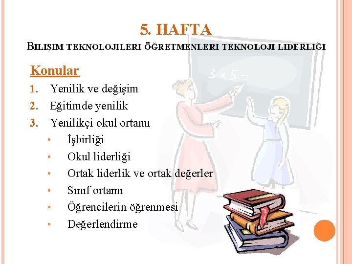 5. HAFTA BILIŞIM TEKNOLOJILERI ÖĞRETMENLERI TEKNOLOJI LIDERLIĞI Konular 1. Yenilik ve değişim 2. Eğitimde