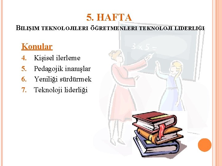 5. HAFTA BILIŞIM TEKNOLOJILERI ÖĞRETMENLERI TEKNOLOJI LIDERLIĞI Konular 4. 5. 6. 7. Kişisel ilerleme