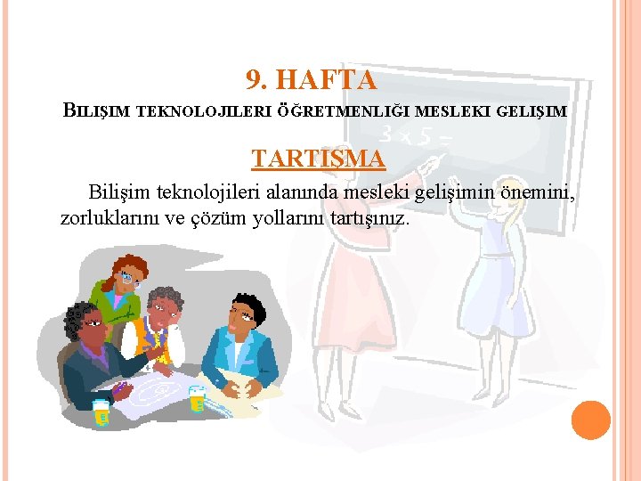 9. HAFTA BILIŞIM TEKNOLOJILERI ÖĞRETMENLIĞI MESLEKI GELIŞIM TARTIŞMA Bilişim teknolojileri alanında mesleki gelişimin önemini,