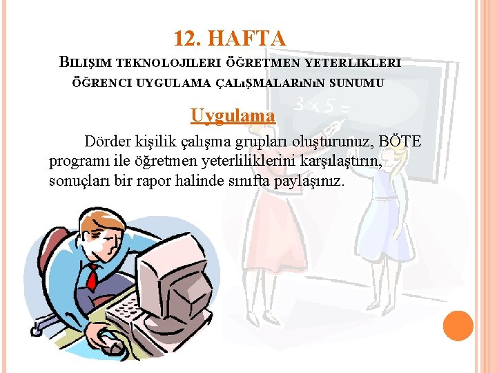 12. HAFTA BILIŞIM TEKNOLOJILERI ÖĞRETMEN YETERLIKLERI ÖĞRENCI UYGULAMA ÇALıŞMALARıNıN SUNUMU Uygulama Dörder kişilik çalışma