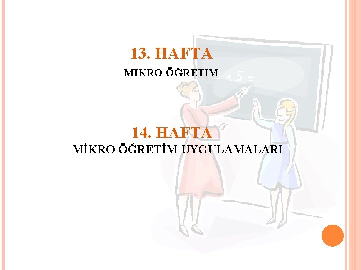 13. HAFTA MIKRO ÖĞRETIM 14. HAFTA MİKRO ÖĞRETİM UYGULAMALARI 