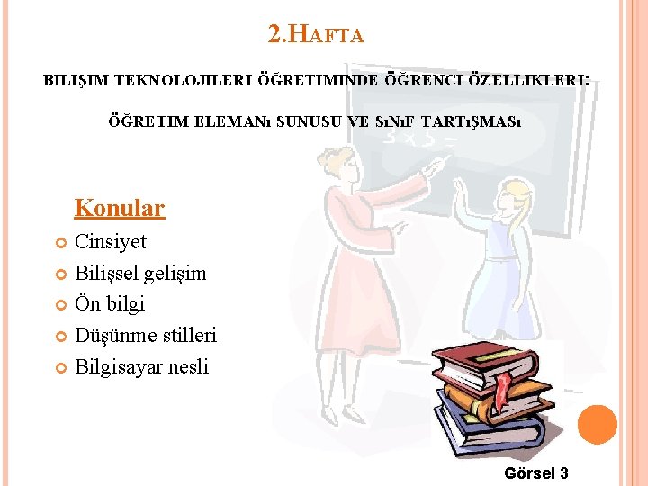 2. HAFTA BILIŞIM TEKNOLOJILERI ÖĞRETIMINDE ÖĞRENCI ÖZELLIKLERI: ÖĞRETIM ELEMANı SUNUSU VE SıNıF TARTıŞMASı Konular