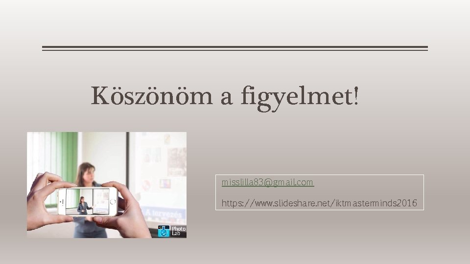 Köszönöm a figyelmet! misslilla 83@gmail. com https: //www. slideshare. net/iktmasterminds 2016 