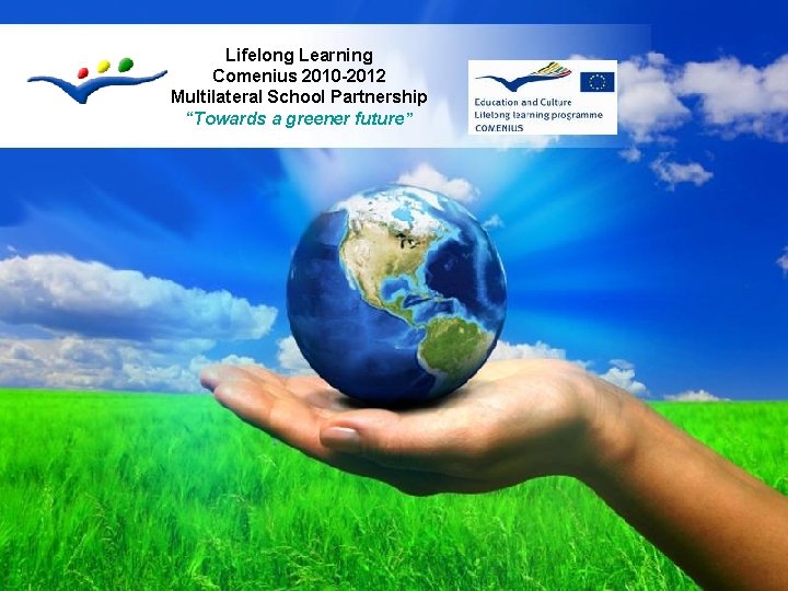 Lifelong Learning Comenius 2010 -2012 Multilateral School Partnership “Towards a greener future” Free Powerpoint