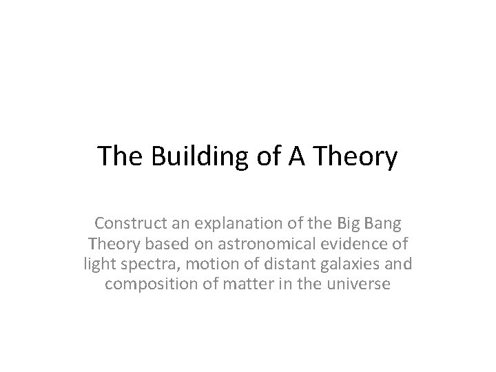 The Building of A Theory Construct an explanation of the Big Bang Theory based