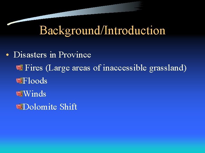 Background/Introduction • Disasters in Province Fires (Large areas of inaccessible grassland) Floods Winds Dolomite