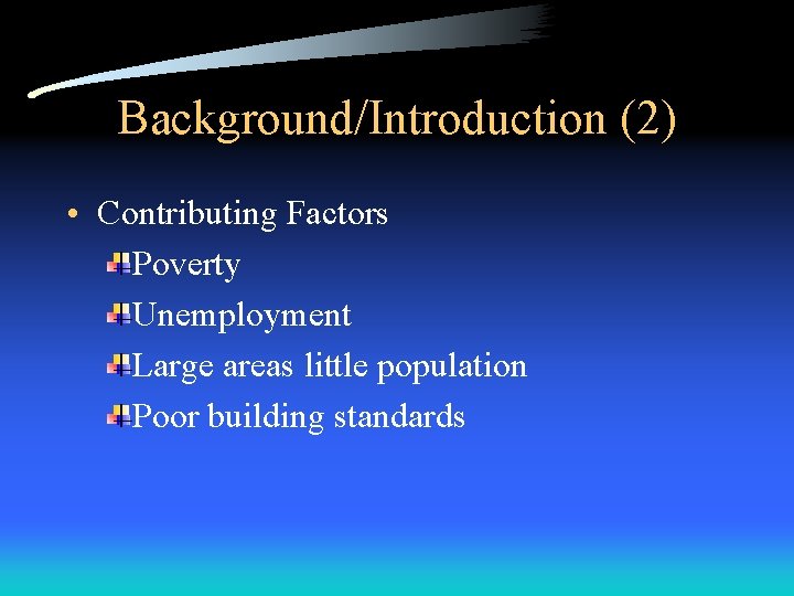 Background/Introduction (2) • Contributing Factors Poverty Unemployment Large areas little population Poor building standards