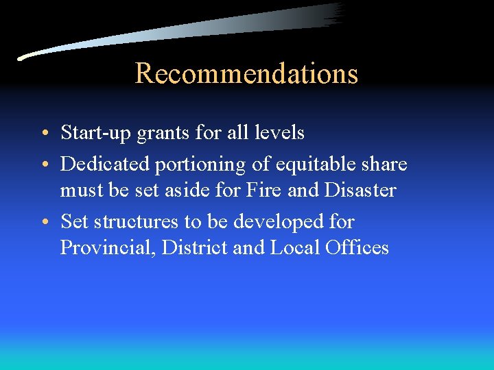 Recommendations • Start-up grants for all levels • Dedicated portioning of equitable share must