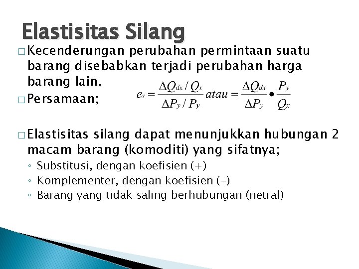 Elastisitas Silang � Kecenderungan perubahan permintaan suatu barang disebabkan terjadi perubahan harga barang lain.