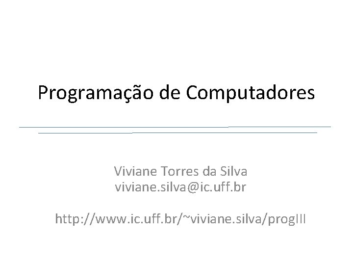 Programação de Computadores Viviane Torres da Silva viviane. silva@ic. uff. br http: //www. ic.