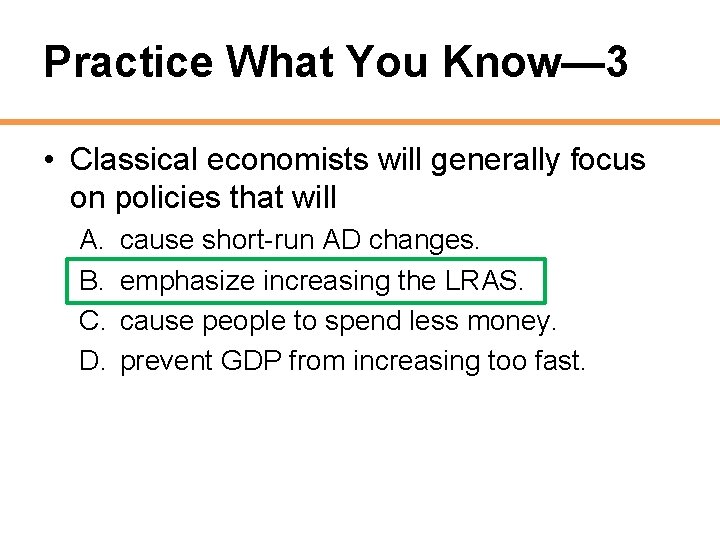 Practice What You Know— 3 • Classical economists will generally focus on policies that