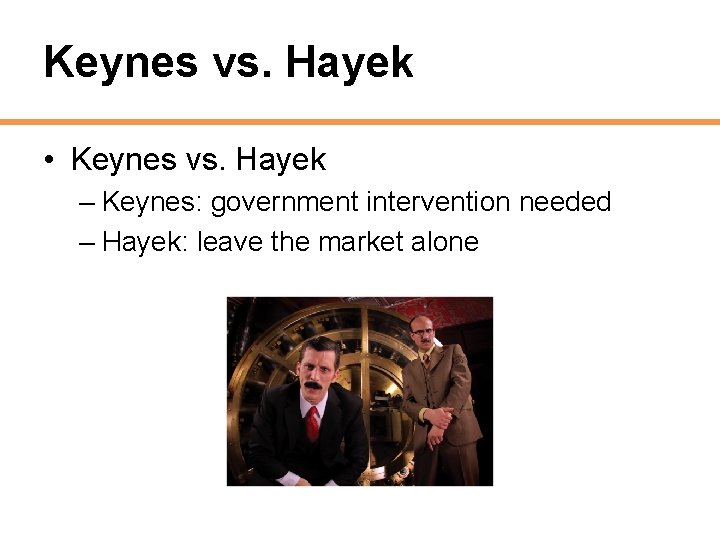 Keynes vs. Hayek • Keynes vs. Hayek – Keynes: government intervention needed – Hayek: